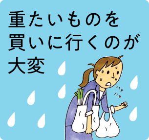重たいものを買いに行くのが大変