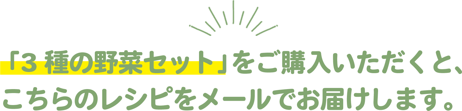 「3 種の野菜セット」をご購入いただくと、こちらのレシピをメールでお届けします。