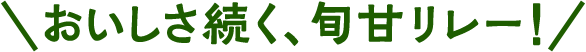 おいしさ続く、旬甘リレー!