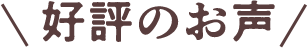 ご好評の声届いています