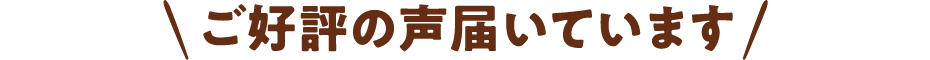 ご好評の声届いています