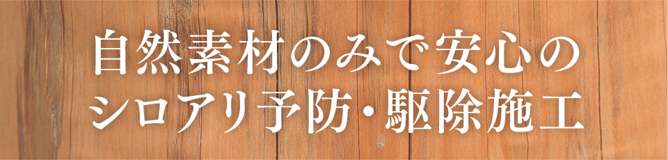 自然素材のみで安心のシロアリ予防・駆除施工