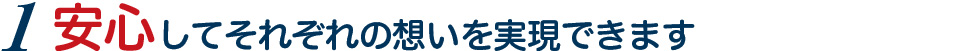 1安心してそれぞれの想いを実現できます