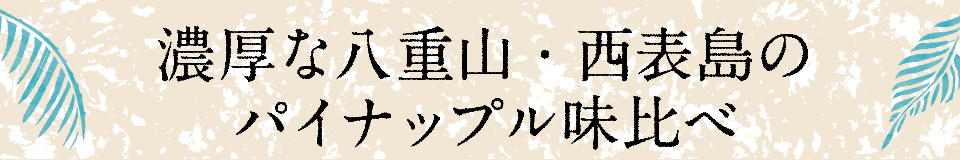 濃厚な八重山・西表島のパイナップル味比べ