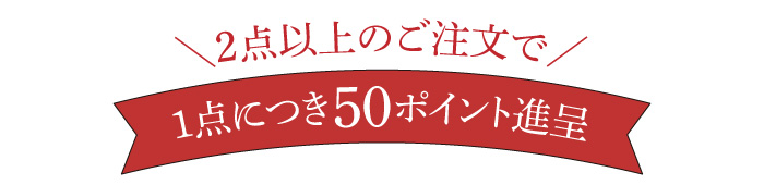 2点以上のご注文で1点につき50ポイント進呈