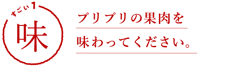 すごい1 味 プリプリの果肉を味わってください。