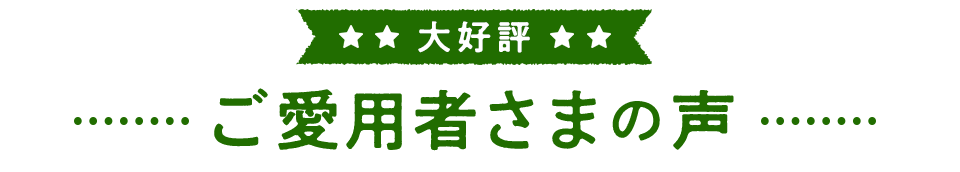 大好評 ご愛用者さまの声