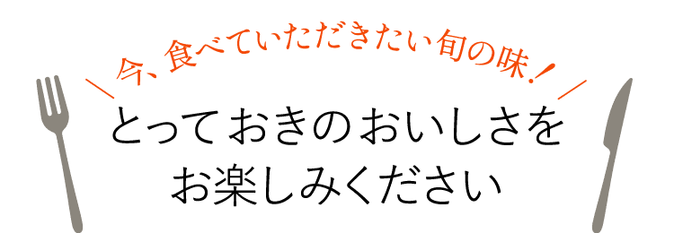 とっておきのおいしさをお楽しみください