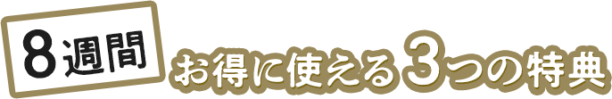 8週間お得に使える3つの特典
