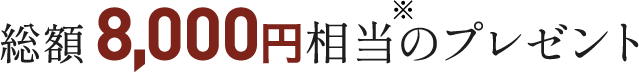 総額8,000円※相当のプレゼント
