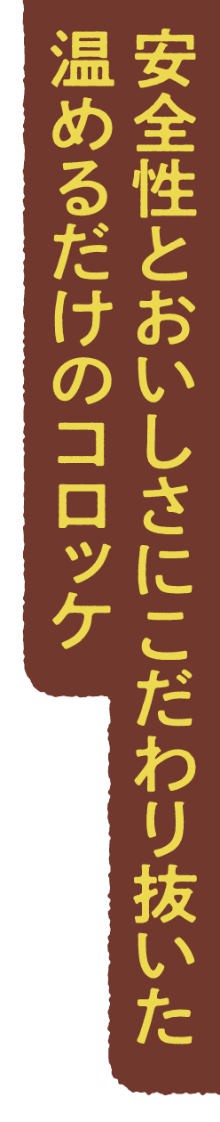 安全性とおいしさにこだわり抜いた 温めるだけのコロッケ