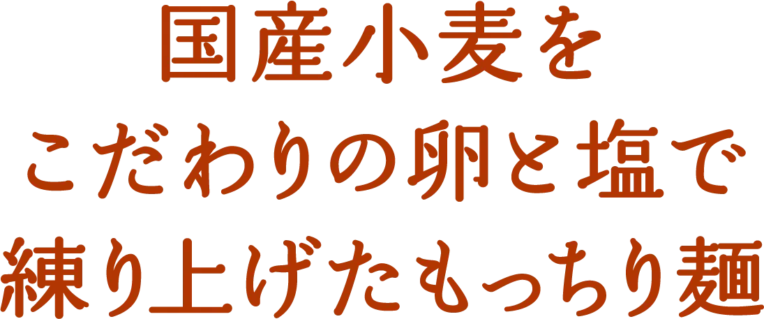 国産小麦をこだわりの卵と塩で練り上げたもっちり麺