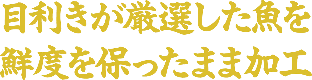 目利きが厳選した魚を鮮度を保ったまま加工