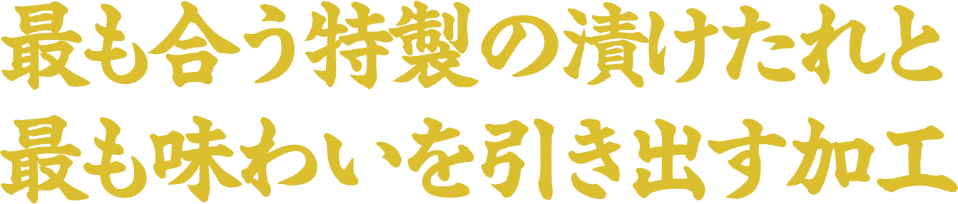 最も合う特製の漬けたれと最も味わいを引き出す加工