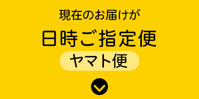 現在のお届けが日時ご指定便（ヤマト便）の方