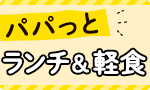 パパっとランチ＆軽食