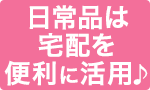 日常品は宅配を便利に活用♪