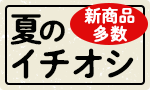新商品多数！夏のイチオシ