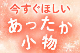 今すぐほしいあったか小物