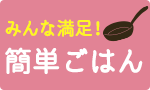みんな満足！簡単ごはん
