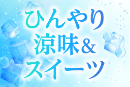 ひんやり涼味＆スイーツ