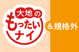 大地のもったいナイ&規格外